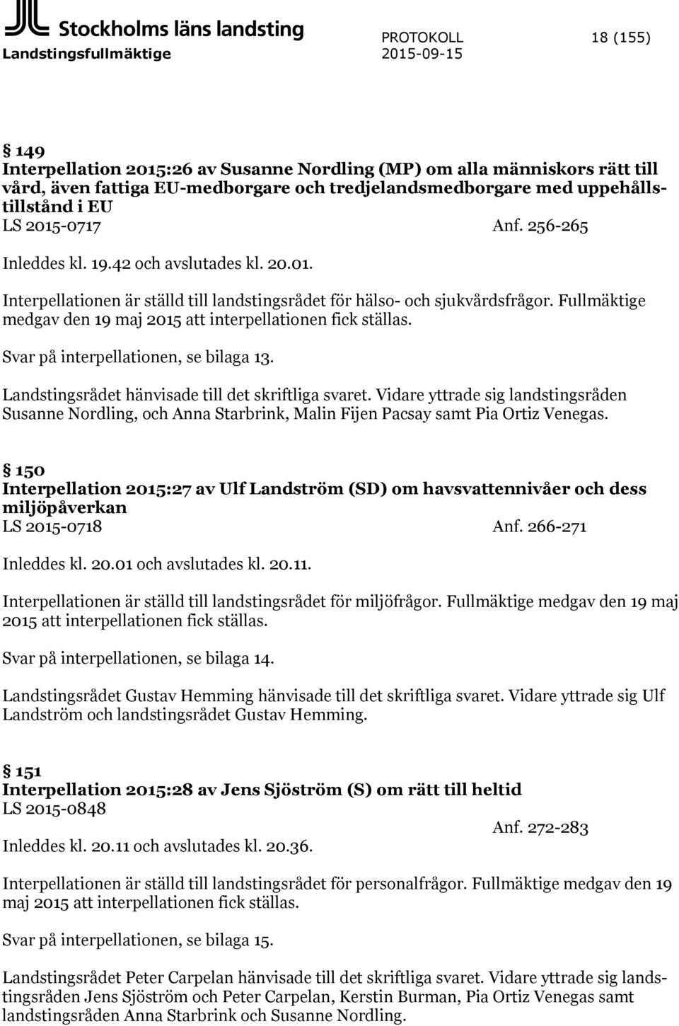 Fullmäktige medgav den 19 maj 2015 att interpellationen fick ställas. Svar på interpellationen, se bilaga 13. Landstingsrådet hänvisade till det skriftliga svaret.