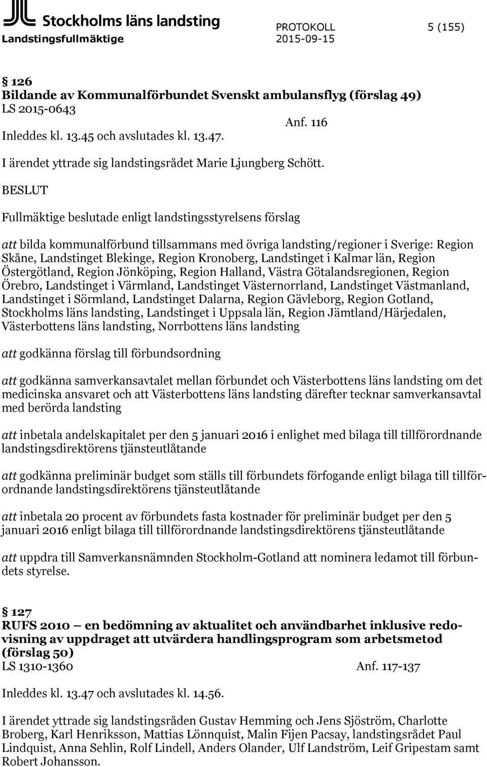 BESLUT Fullmäktige beslutade enligt landstingsstyrelsens förslag att bilda kommunalförbund tillsammans med övriga landsting/regioner i Sverige: Region Skåne, Landstinget Blekinge, Region Kronoberg,