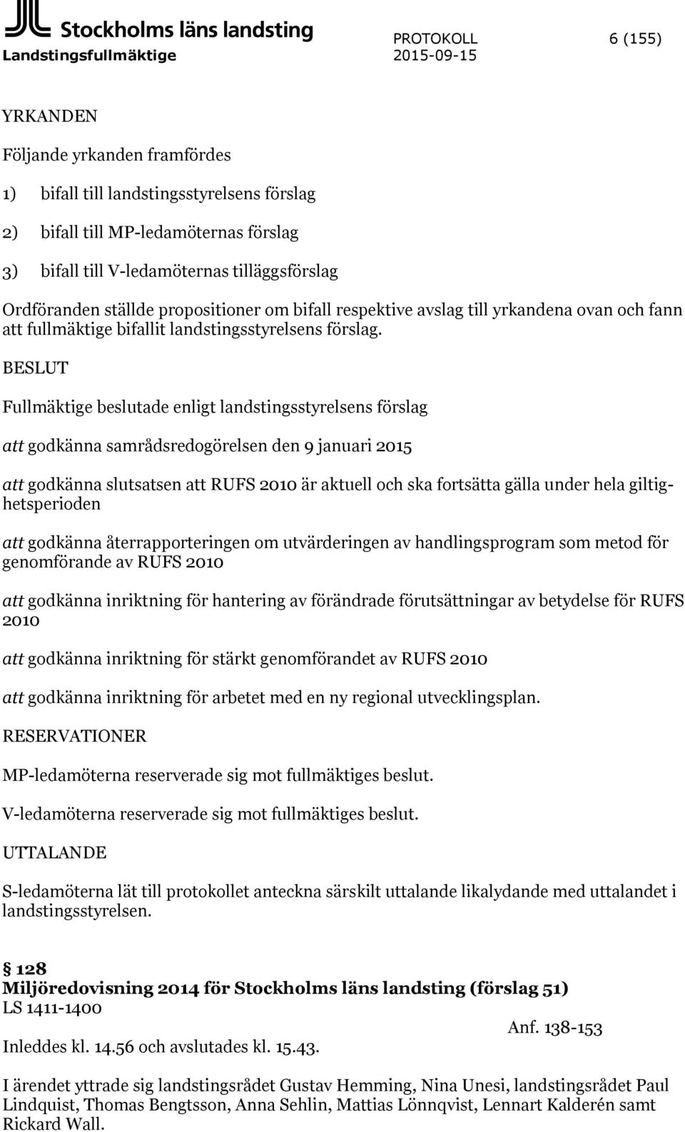 BESLUT Fullmäktige beslutade enligt landstingsstyrelsens förslag att godkänna samrådsredogörelsen den 9 januari 2015 att godkänna slutsatsen att RUFS 2010 är aktuell och ska fortsätta gälla under