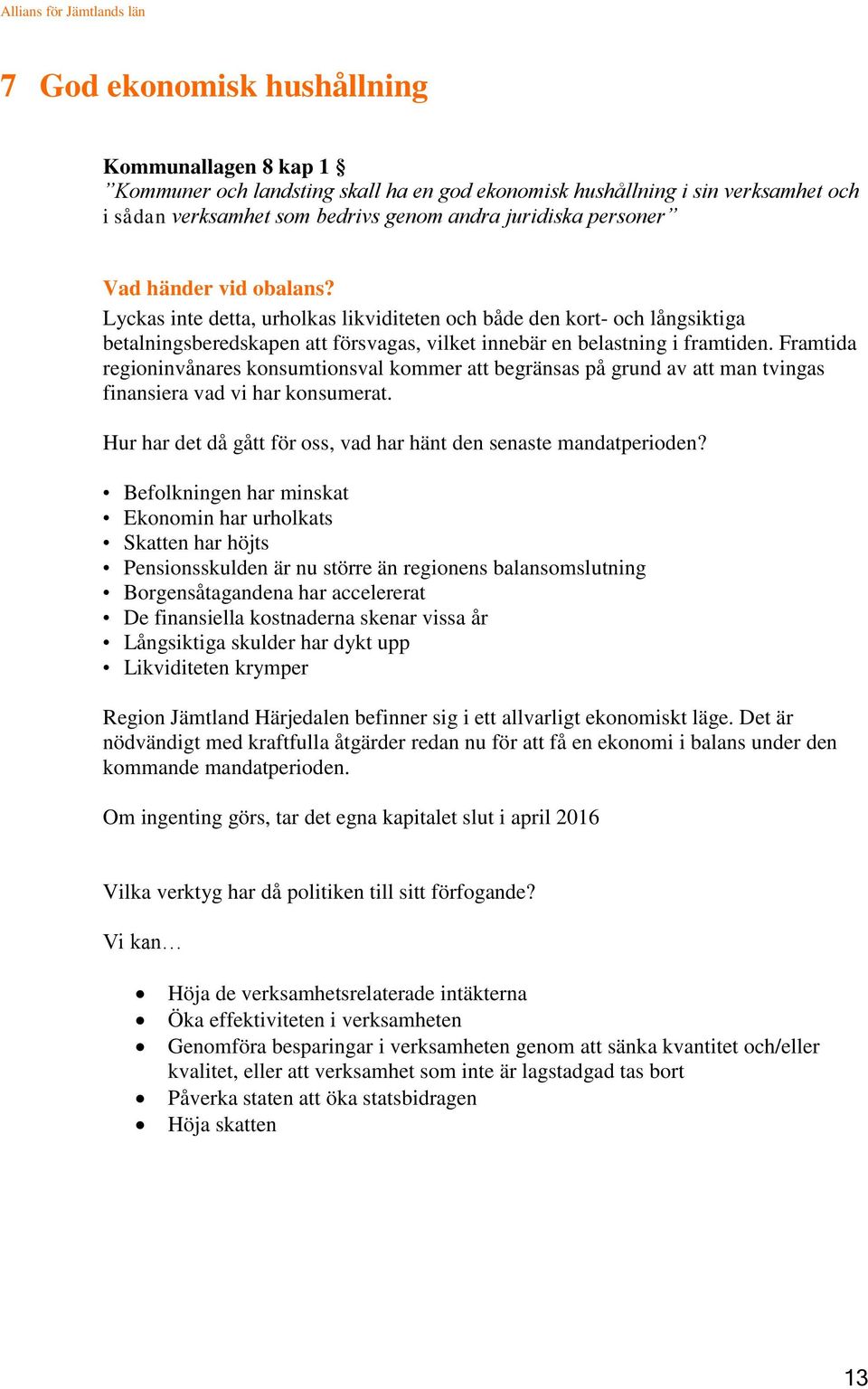 Framtida regioninvånares konsumtionsval kommer att begränsas på grund av att man tvingas finansiera vad vi har konsumerat. Hur har det då gått för oss, vad har hänt den senaste mandatperioden?