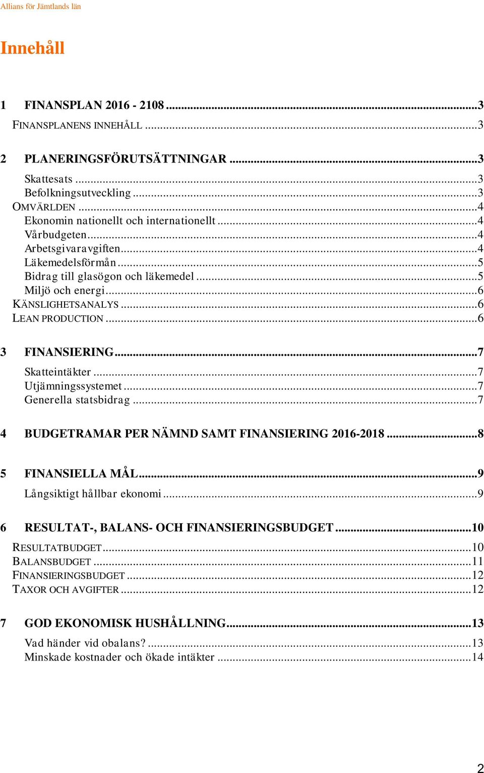 .. 7 Skatteintäkter... 7 Utjämningssystemet... 7 Generella statsbidrag... 7 4 BUDGETRAMAR PER NÄMND SAMT FINANSIERING 2016-2018... 8 5 FINANSIELLA MÅL... 9 Långsiktigt hållbar ekonomi.