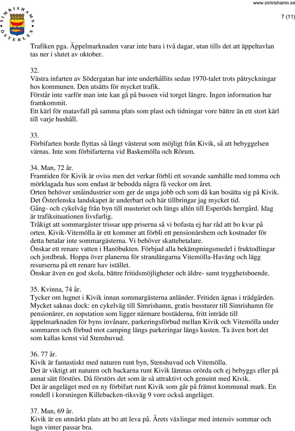 Ingen information har framkommit. Ett kärl för matavfall på samma plats som plast och tidningar vore bättre än ett stort kärl till varje hushåll. 33.