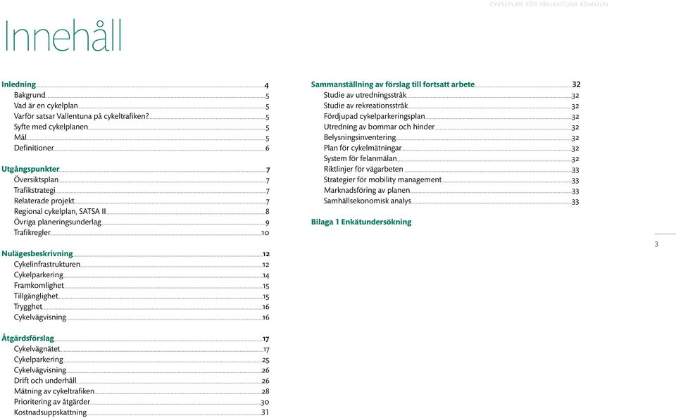 Nulägesbeskrivning 12 Cykelinfrastrukturen 12 Cykelparkering 14 Framkomlighet 15 Tillgänglighet 15 Trygghet 16 Cykelvägvisning 16 Åtgärdsförslag 17 Cykelvägnätet 17 Cykelparkering 25 Cykelvägvisning