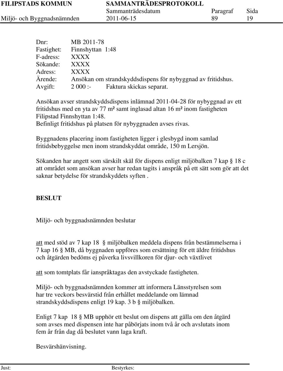 Ansökan avser strandskyddsdispens inlämnad 2011-04-28 för nybyggnad av ett fritidshus med en yta av 77 m² samt inglasad altan 16 m² inom fastigheten Filipstad Finnshyttan 1:48.