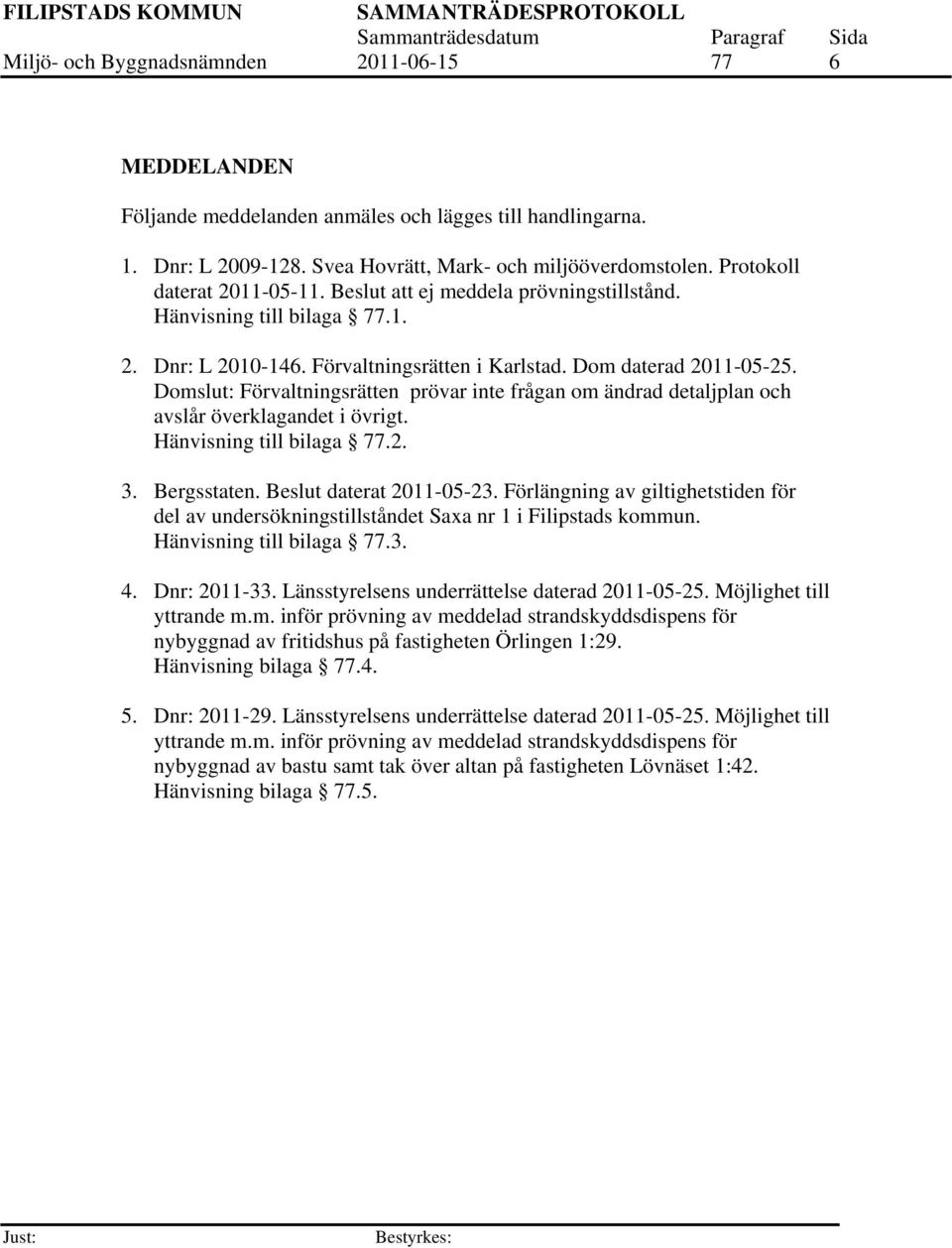 Domslut: Förvaltningsrätten prövar inte frågan om ändrad detaljplan och avslår överklagandet i övrigt. Hänvisning till bilaga 77.2. 3. Bergsstaten. Beslut daterat 2011-05-23.