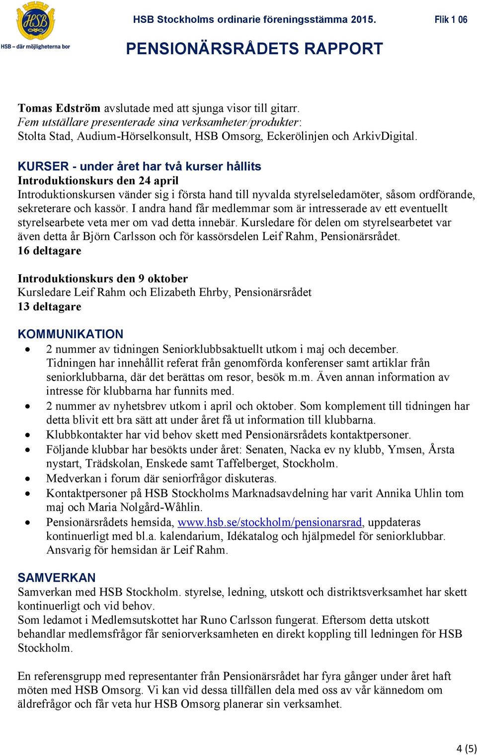 KURSER - under året har två kurser hållits Introduktionskurs den 24 april Introduktionskursen vänder sig i första hand till nyvalda styrelseledamöter, såsom ordförande, sekreterare och kassör.