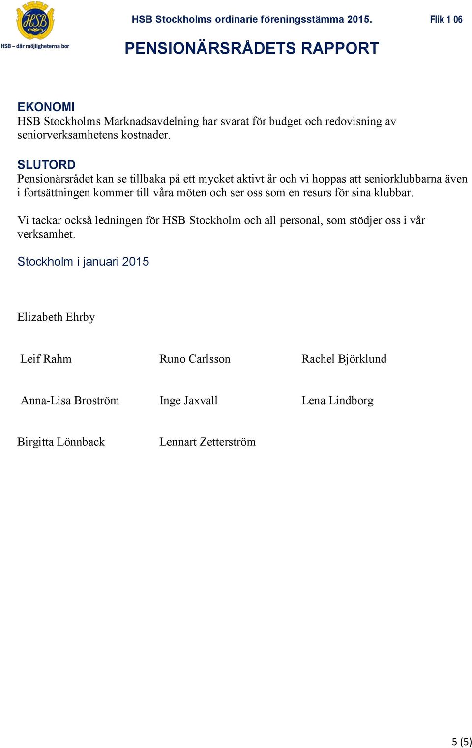 oss som en resurs för sina klubbar. Vi tackar också ledningen för HSB Stockholm och all personal, som stödjer oss i vår verksamhet.