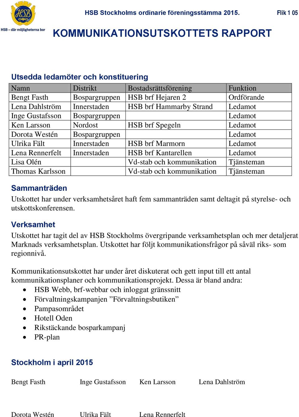 Marmorn Ledamot Lena Rennerfelt Innerstaden HSB brf Kantarellen Ledamot Lisa Olén Vd-stab och kommunikation Tjänsteman Thomas Karlsson Vd-stab och kommunikation Tjänsteman Sammanträden Utskottet har