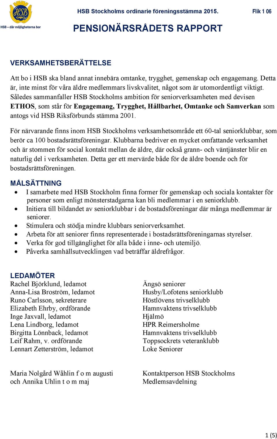 Således sammanfaller HSB Stockholms ambition för seniorverksamheten med devisen ETHOS, som står för Engagemang, Trygghet, Hållbarhet, Omtanke och Samverkan som antogs vid HSB Riksförbunds stämma 2001.