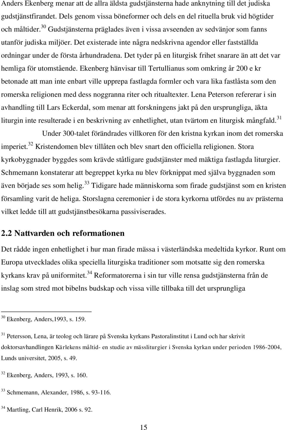 Det existerade inte några nedskrivna agendor eller fastställda ordningar under de första århundradena. Det tyder på en liturgisk frihet snarare än att det var hemliga för utomstående.