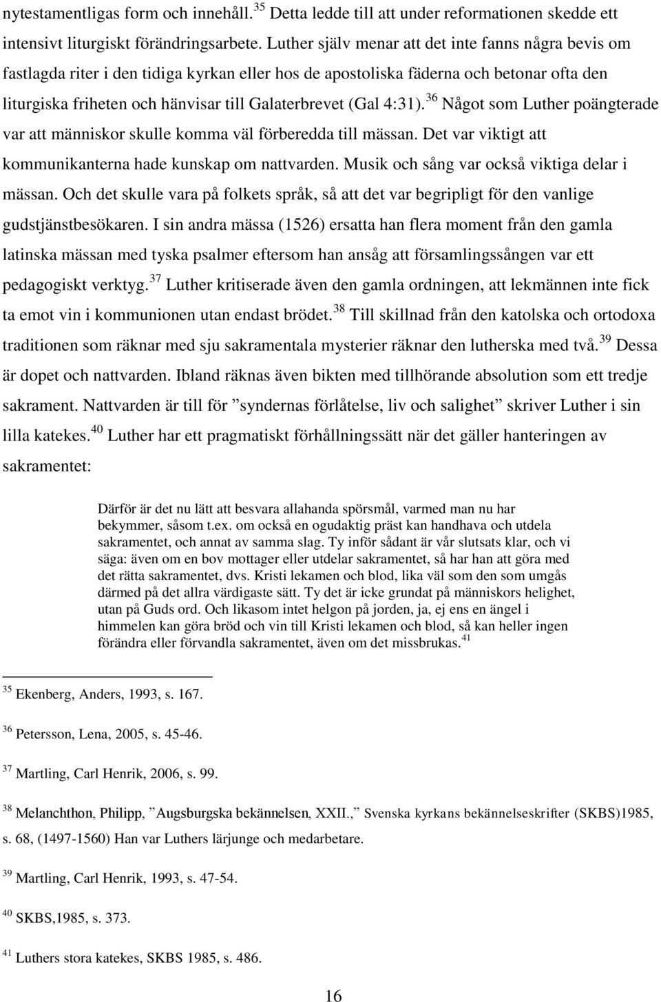 4:31). 36 Något som Luther poängterade var att människor skulle komma väl förberedda till mässan. Det var viktigt att kommunikanterna hade kunskap om nattvarden.