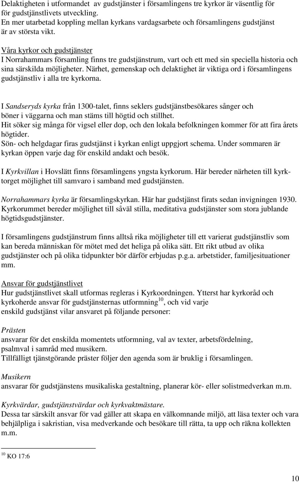 Våra kyrkor och gudstjänster I Norrahammars församling finns tre gudstjänstrum, vart och ett med sin speciella historia och sina särskilda möjligheter.