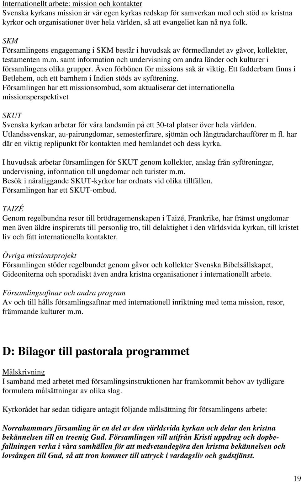 Även förbönen för missions sak är viktig. Ett fadderbarn finns i Betlehem, och ett barnhem i Indien stöds av syförening.