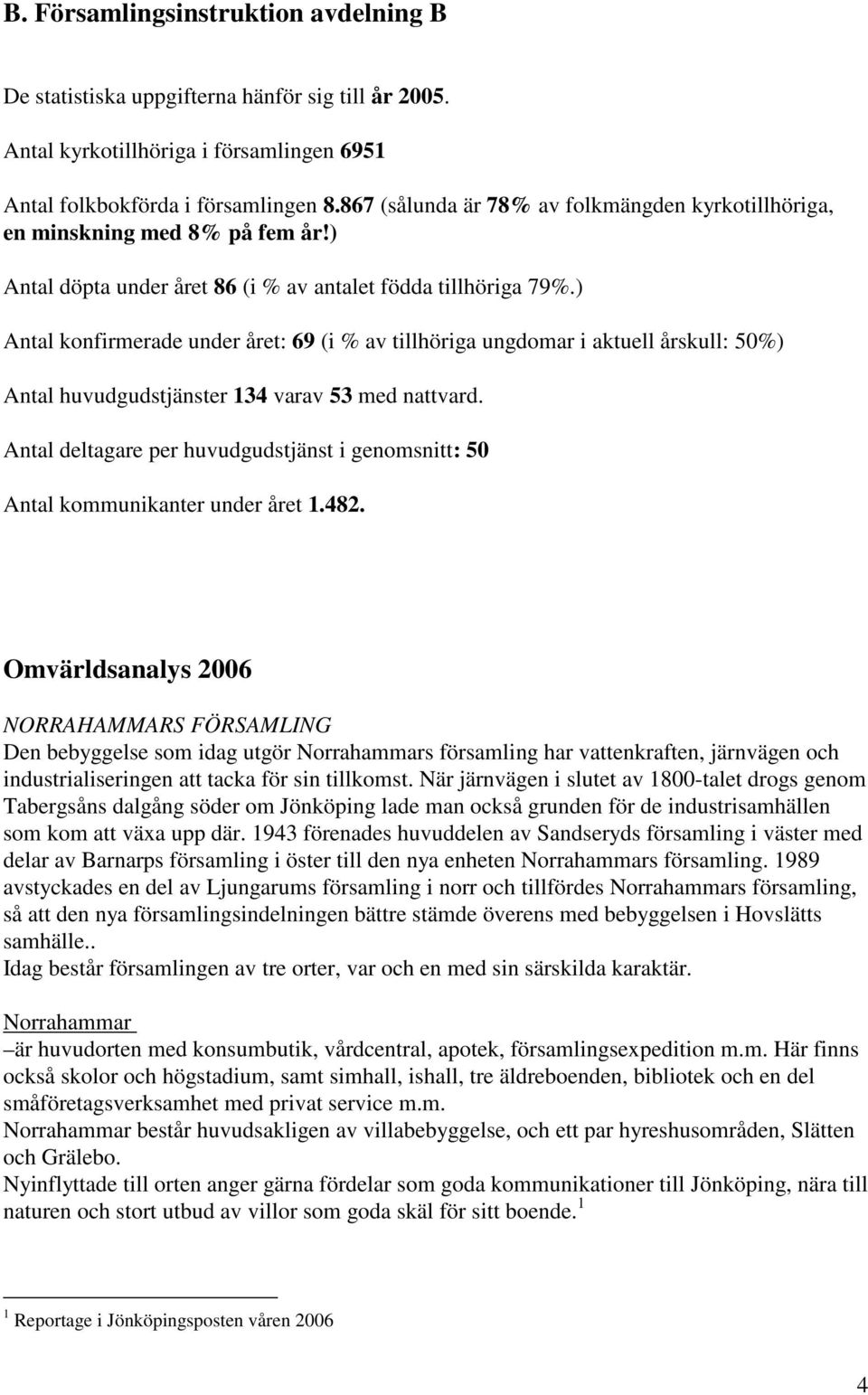 ) Antal konfirmerade under året: 69 (i % av tillhöriga ungdomar i aktuell årskull: 50%) Antal huvudgudstjänster 134 varav 53 med nattvard.