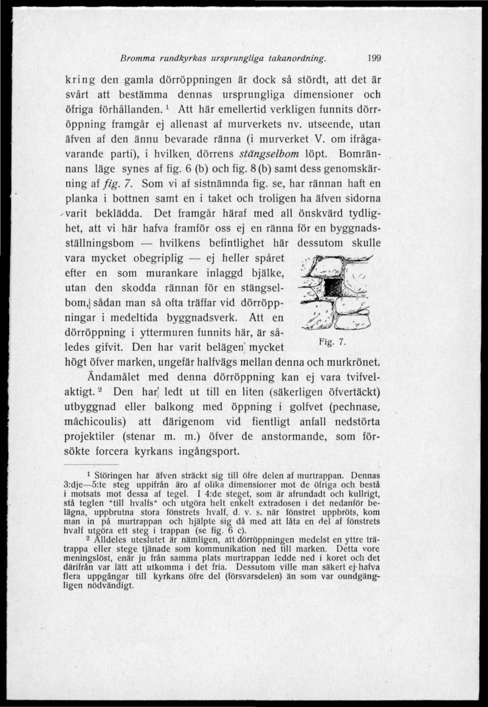 om ifrågavarande parti), i hvilken i dörrens stängselbom löpt. Bomrännans läge synes af fig. 6 (b) och fig. 8 (b) samt dess genomskärning af fig. 7. Som vi af sistnämnda fig.