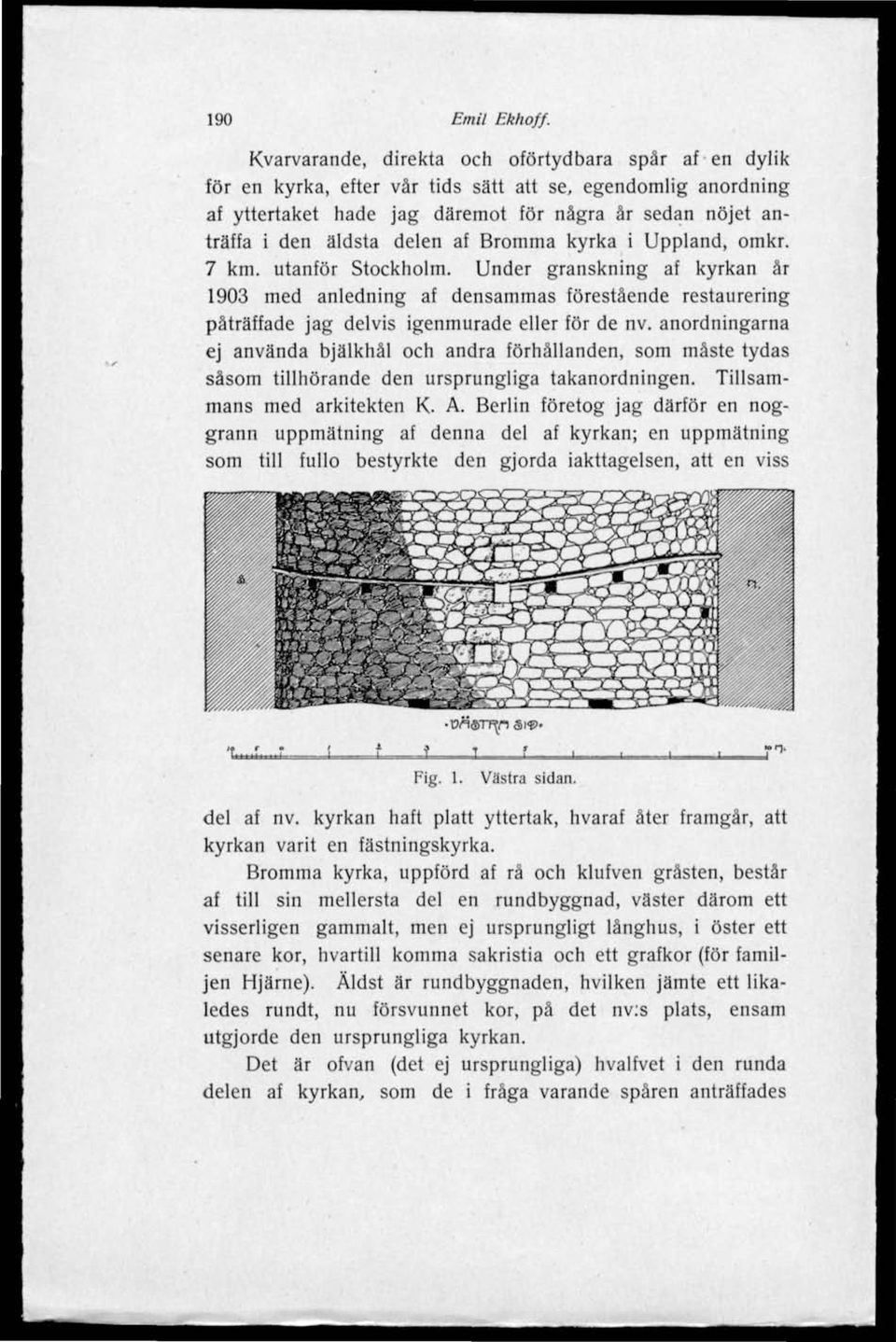 delen af Bromma kyrka i Uppland, omkr. 7 km. utanför Stockholm. Under granskning af kyrkan år 1903 med anledning af densammas förestående restaurering påträffade jag delvis igenmurade eller för de nv.