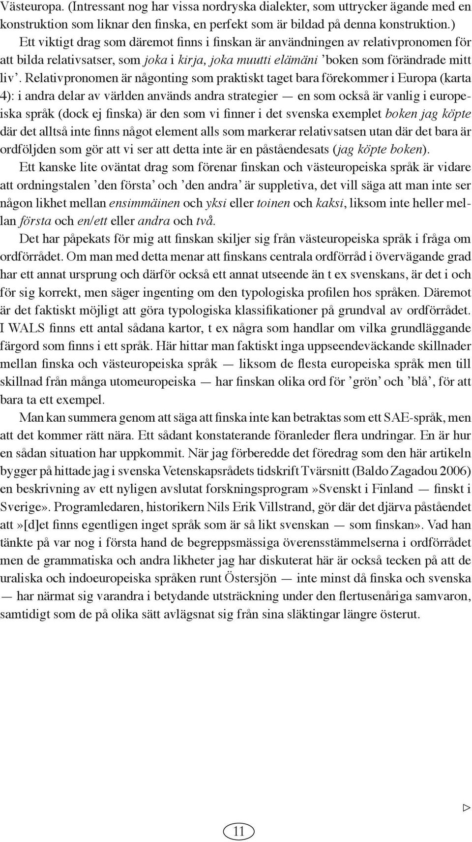 Relativpronomen är någonting som praktiskt taget bara förekommer i Europa (karta 4): i andra delar av världen används andra strategier en som också är vanlig i europeiska språk (dock ej finska) är