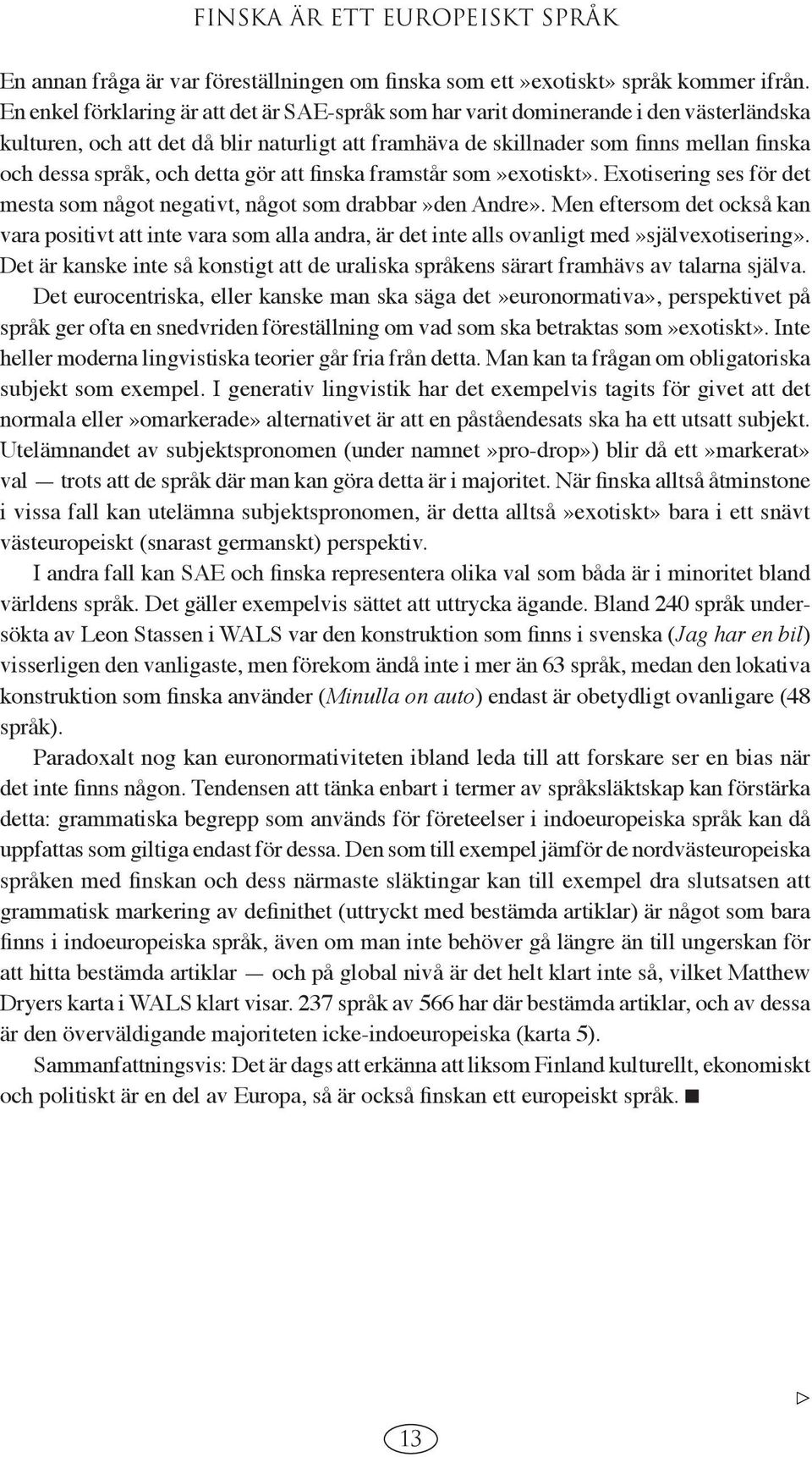 och detta gör att finska framstår som»exotiskt». Exotisering ses för det mesta som något negativt, något som drabbar»den Andre».