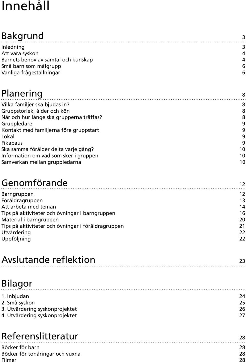 10 Information om vad som sker i gruppen 10 Samverkan mellan gruppledarna 10 Genomförande 12 Barngruppen 12 Föräldragruppen 13 Att arbeta med teman 14 Tips på aktiviteter och övningar i barngruppen