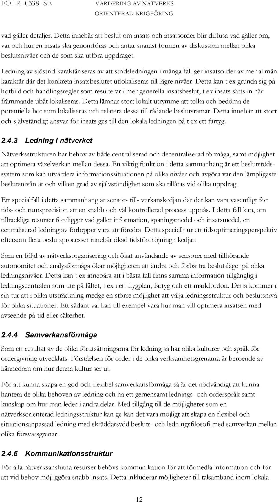 utföra uppdraget. Ledning av sjöstrid karaktäriseras av att stridsledningen i många fall ger insatsorder av mer allmän karaktär där det konkreta insatsbeslutet utlokaliseras till lägre nivåer.