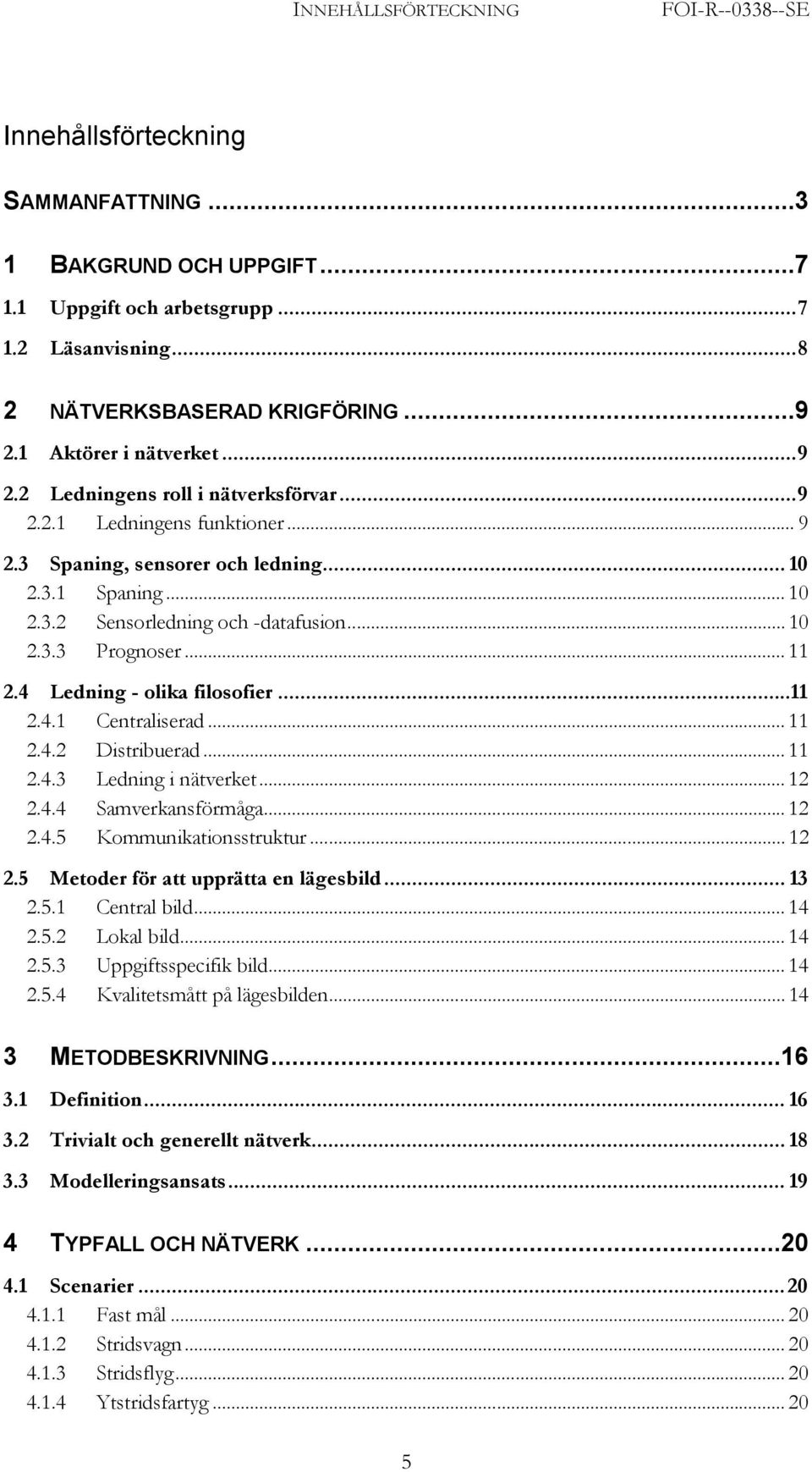 .. 10 2.3.3 Prognoser... 11 2.4 Ledning - olika filosofier...11 2.4.1 Centraliserad... 11 2.4.2 Distribuerad... 11 2.4.3 Ledning i nätverket... 12 2.4.4 Samverkansförmåga... 12 2.4.5 Kommunikationsstruktur.