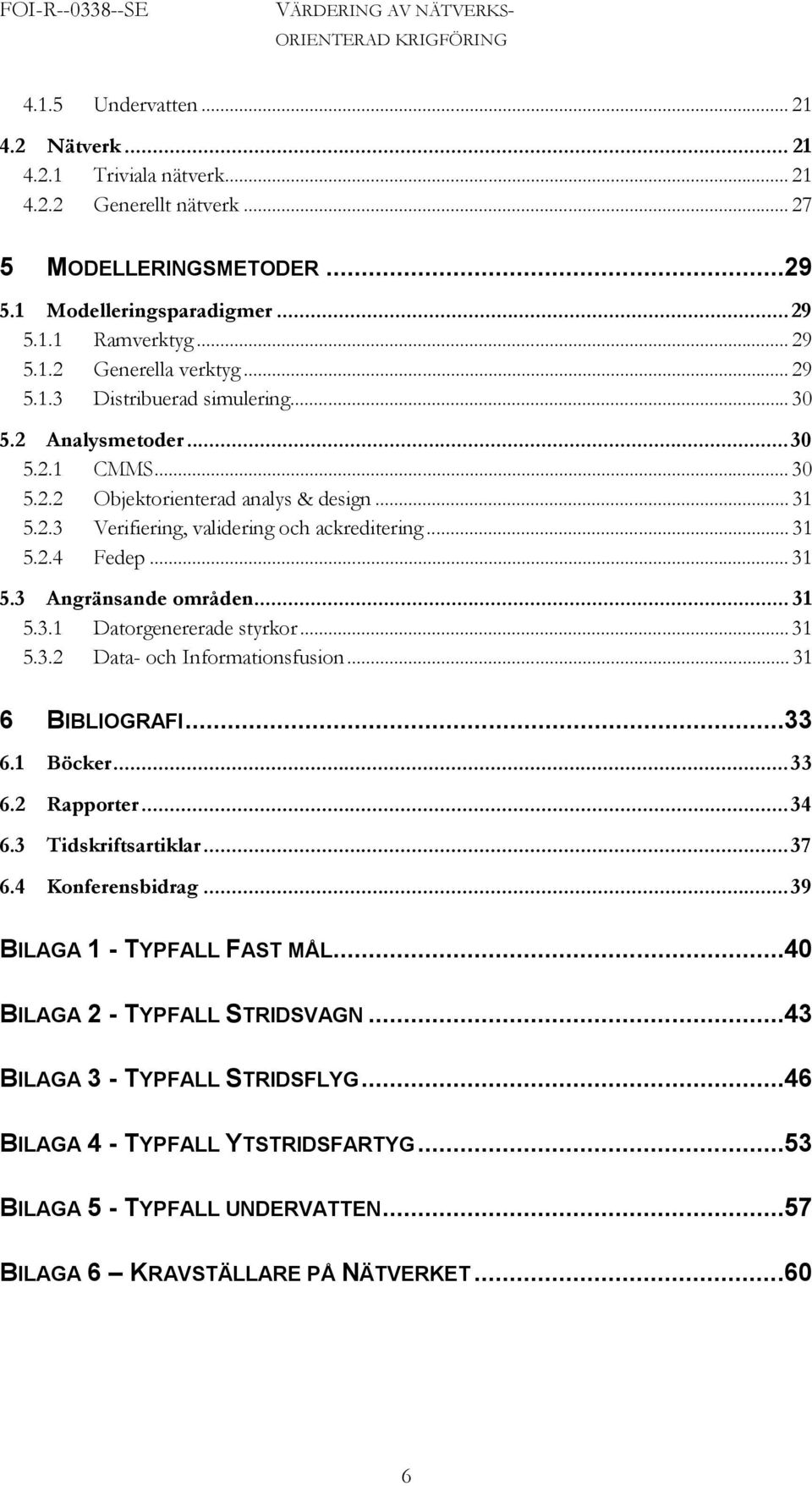 .. 31 5.2.3 Verifiering, validering och ackreditering... 31 5.2.4 Fedep... 31 5.3 Angränsande områden... 31 5.3.1 Datorgenererade styrkor... 31 5.3.2 Data- och Informationsfusion... 31 6 BIBLIOGRAFI.