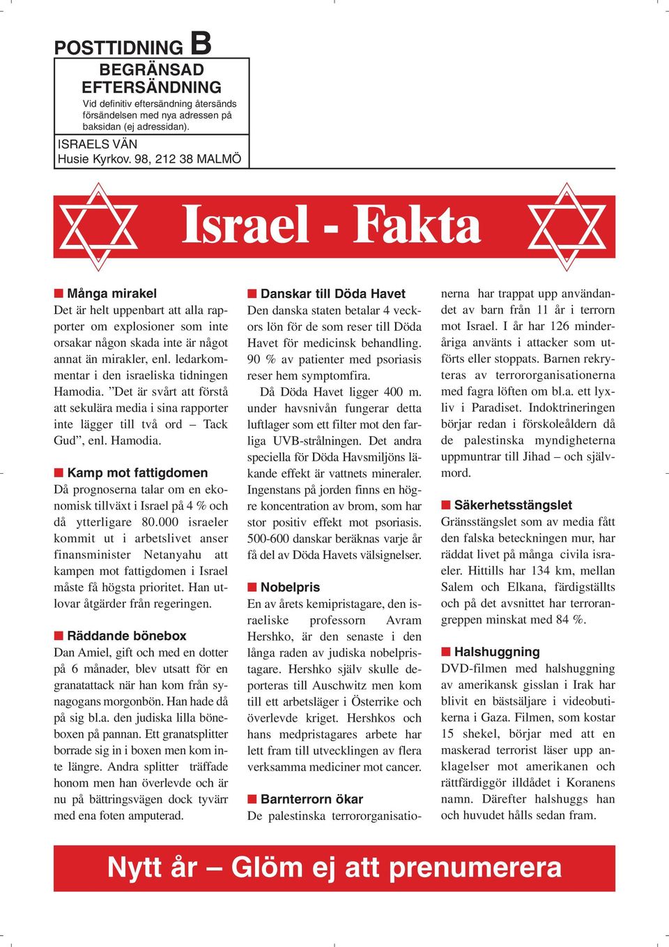 ledarkommentar i den israeliska tidningen Hamodia. Det är svårt att förstå att sekulära media i sina rapporter inte lägger till två ord Tack Gud, enl. Hamodia. Kamp mot fattigdomen Då prognoserna talar om en ekonomisk tillväxt i Israel på 4 % och då ytterligare 80.