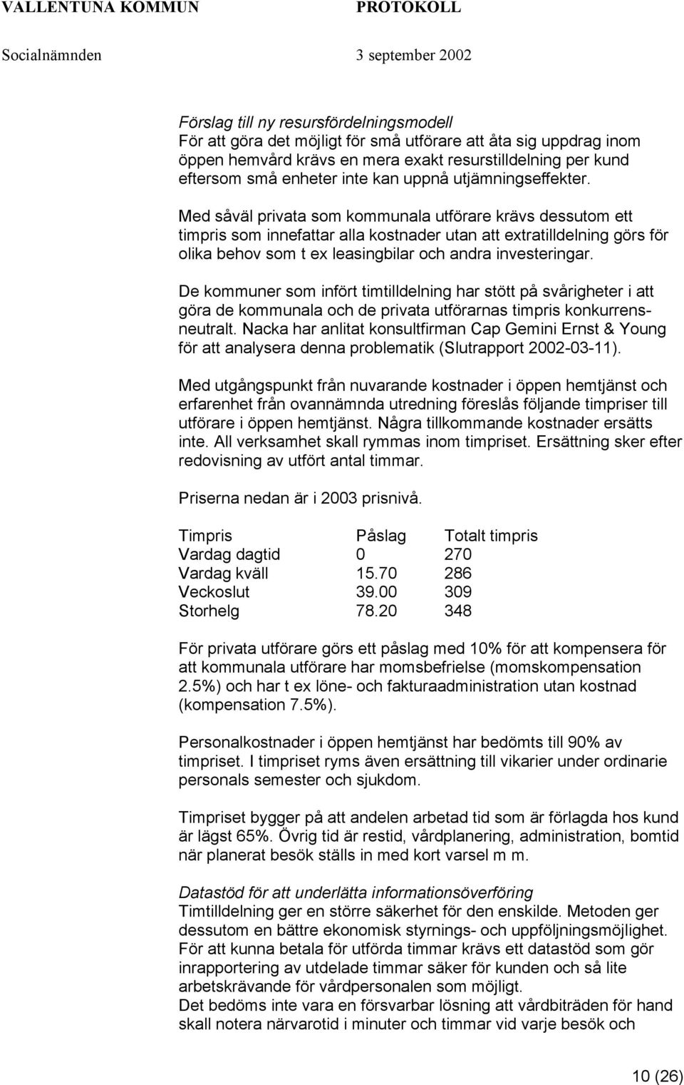 Med såväl privata som kommunala utförare krävs dessutom ett timpris som innefattar alla kostnader utan att extratilldelning görs för olika behov som t ex leasingbilar och andra investeringar.