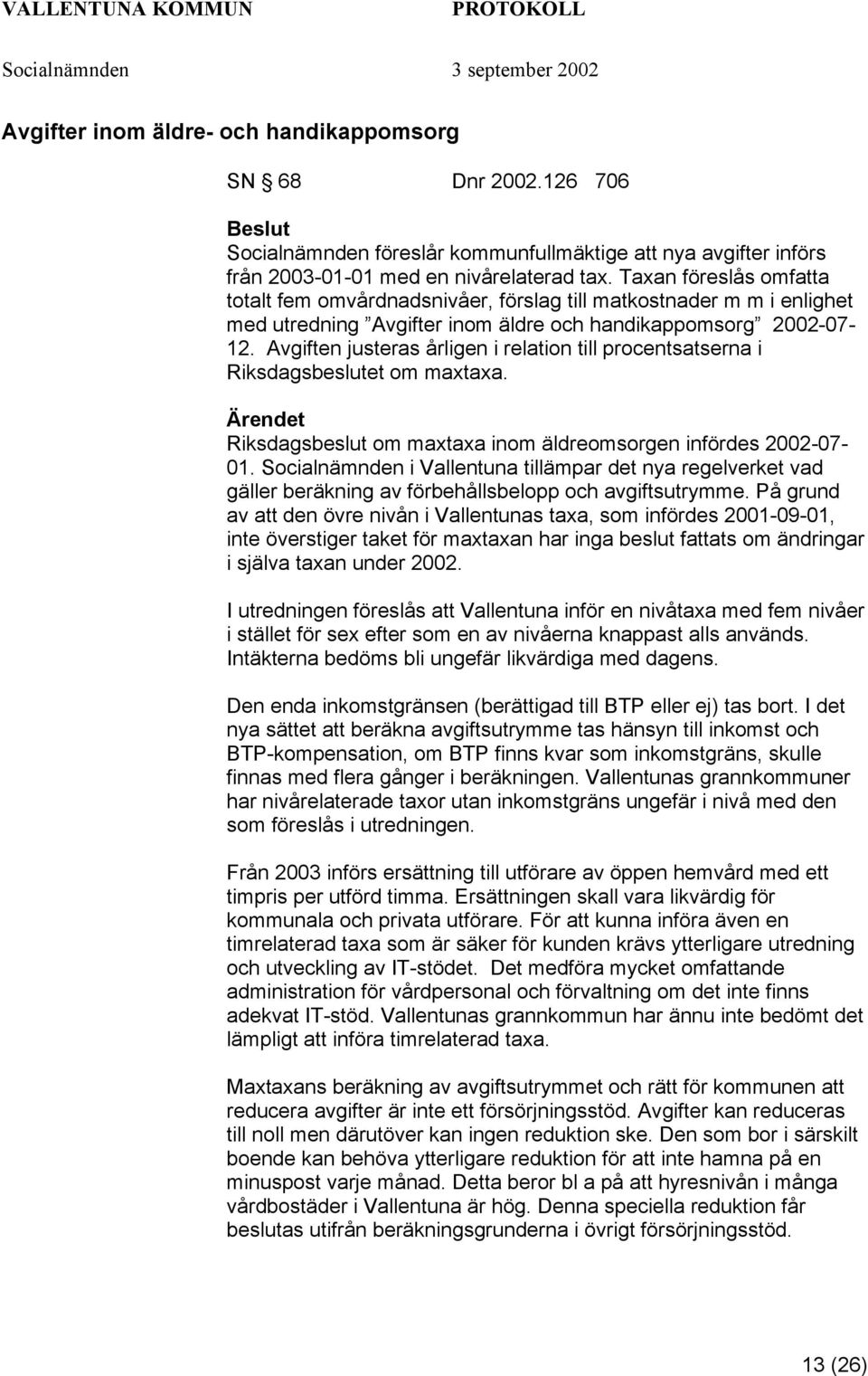 Avgiften justeras årligen i relation till procentsatserna i Riksdagsbeslutet om maxtaxa. Riksdagsbeslut om maxtaxa inom äldreomsorgen infördes 2002-07- 01.