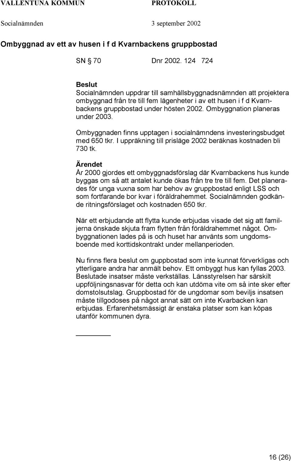 Ombyggnation planeras under 2003. Ombyggnaden finns upptagen i socialnämndens investeringsbudget med 650 tkr. I uppräkning till prisläge 2002 beräknas kostnaden bli 730 tk.