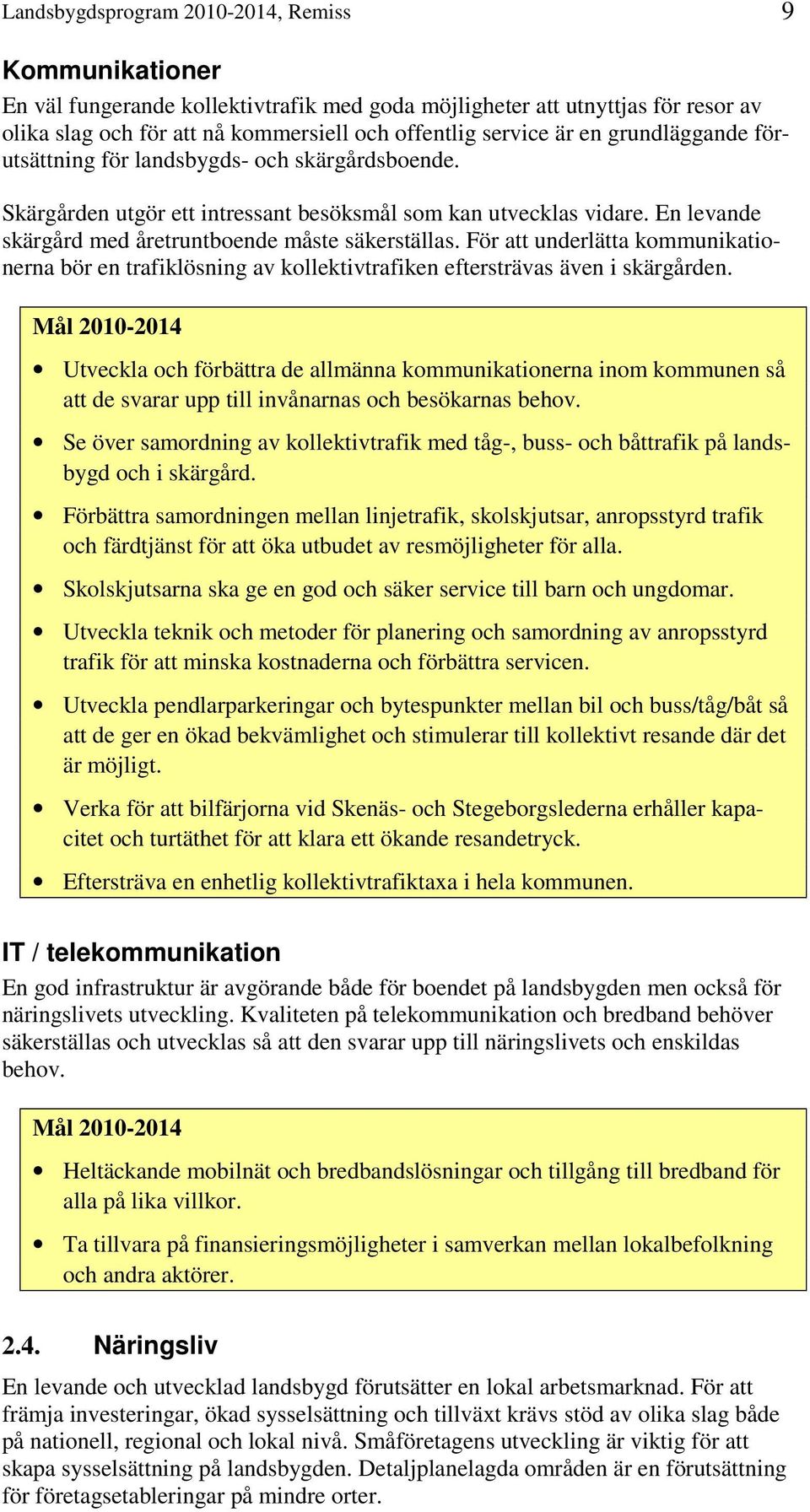 För att underlätta kommunikationerna bör en trafiklösning av kollektivtrafiken eftersträvas även i skärgården.