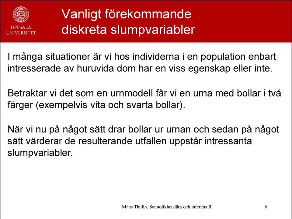 Betraktar vi det som en urnmodell får vi en urna med bollar i två färger (exempelvis vita och svarta