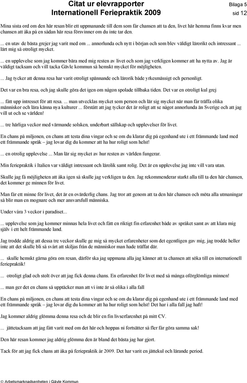 ... en upplevelse som jag kommer bära med mig resten av livet och som jag verkligen kommer att ha nytta av. Jag är väldigt tacksam och vill tacka Gävle kommun så hemskt mycket för möjligheten.