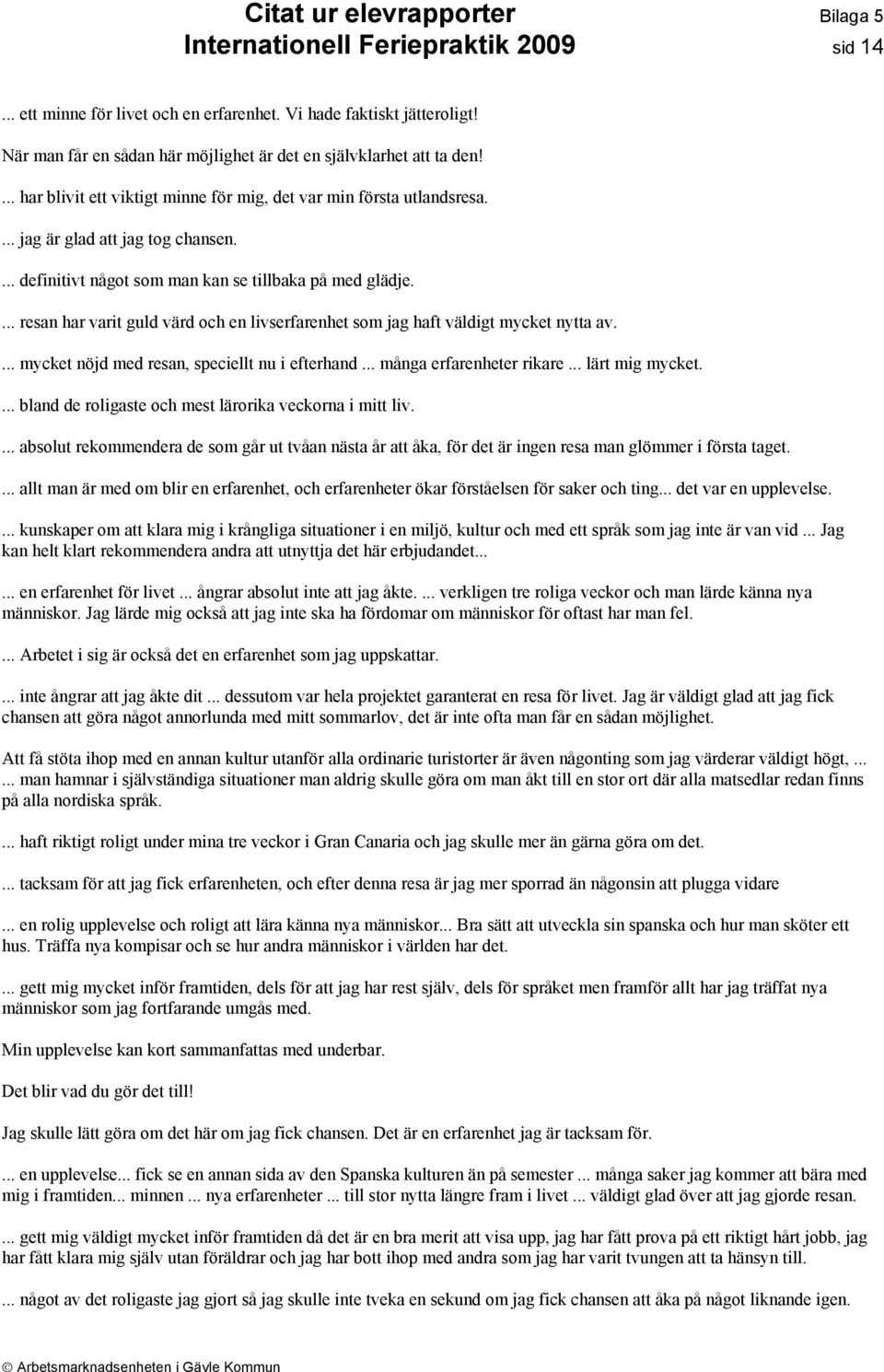 ... resan har varit guld värd och en livserfarenhet som jag haft väldigt mycket nytta av.... mycket nöjd med resan, speciellt nu i efterhand... många erfarenheter rikare... lärt mig mycket.