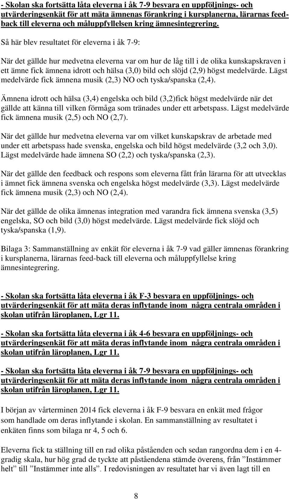 Så här blev resultatet för eleverna i åk 7-9: När det gällde hur medvetna eleverna var om hur de låg till i de olika kunskapskraven i ett ämne fick ämnena idrott och hälsa (3,0) bild och slöjd (2,9)