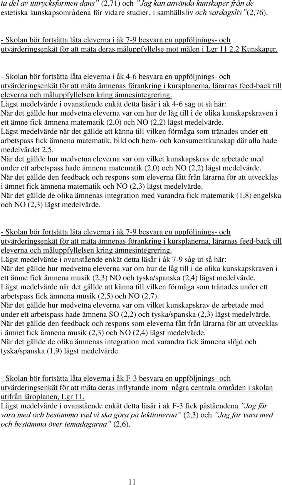 - Skolan bör fortsätta låta eleverna i åk 4-6 besvara en uppföljnings- och utvärderingsenkät för att mäta ämnenas förankring i kursplanerna, lärarnas feed-back till eleverna och måluppfyllelsen kring