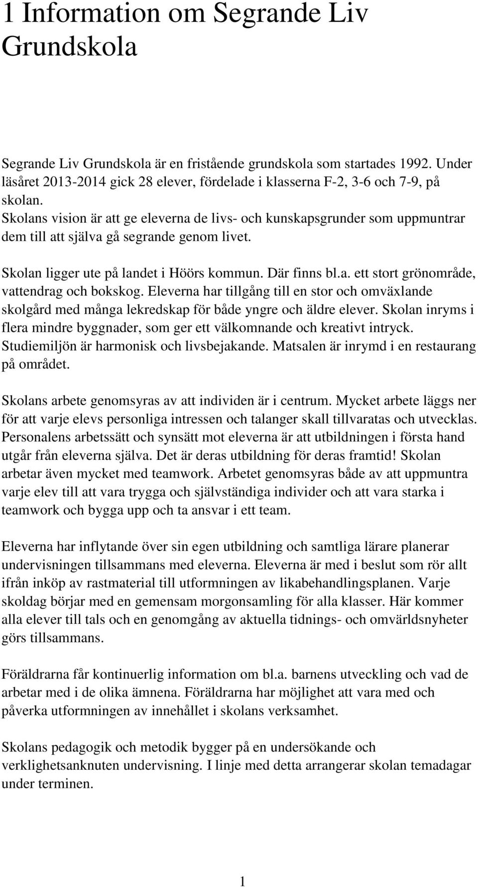 Skolans vision är att ge eleverna de livs- och kunskapsgrunder som uppmuntrar dem till att själva gå segrande genom livet. Skolan ligger ute på landet i Höörs kommun. Där finns bl.a. ett stort grönområde, vattendrag och bokskog.