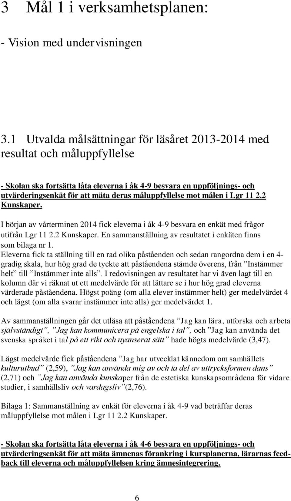 måluppfyllelse mot målen i Lgr 11 2.2 Kunskaper. I början av vårterminen 2014 fick eleverna i åk 4-9 besvara en enkät med frågor utifrån Lgr 11 2.2 Kunskaper. En sammanställning av resultatet i enkäten finns som bilaga nr 1.