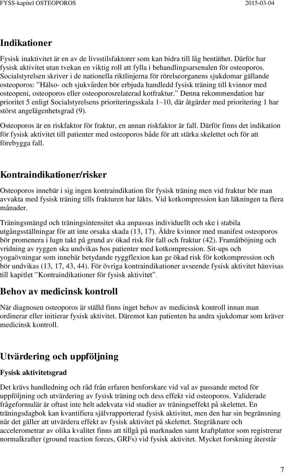 osteoporos eller osteoporosrelaterad kotfraktur. Denna rekommendation har prioritet 5 enligt Socialstyrelsens prioriteringsskala 1 10, där åtgärder med prioritering 1 har störst angelägenhetsgrad (9).