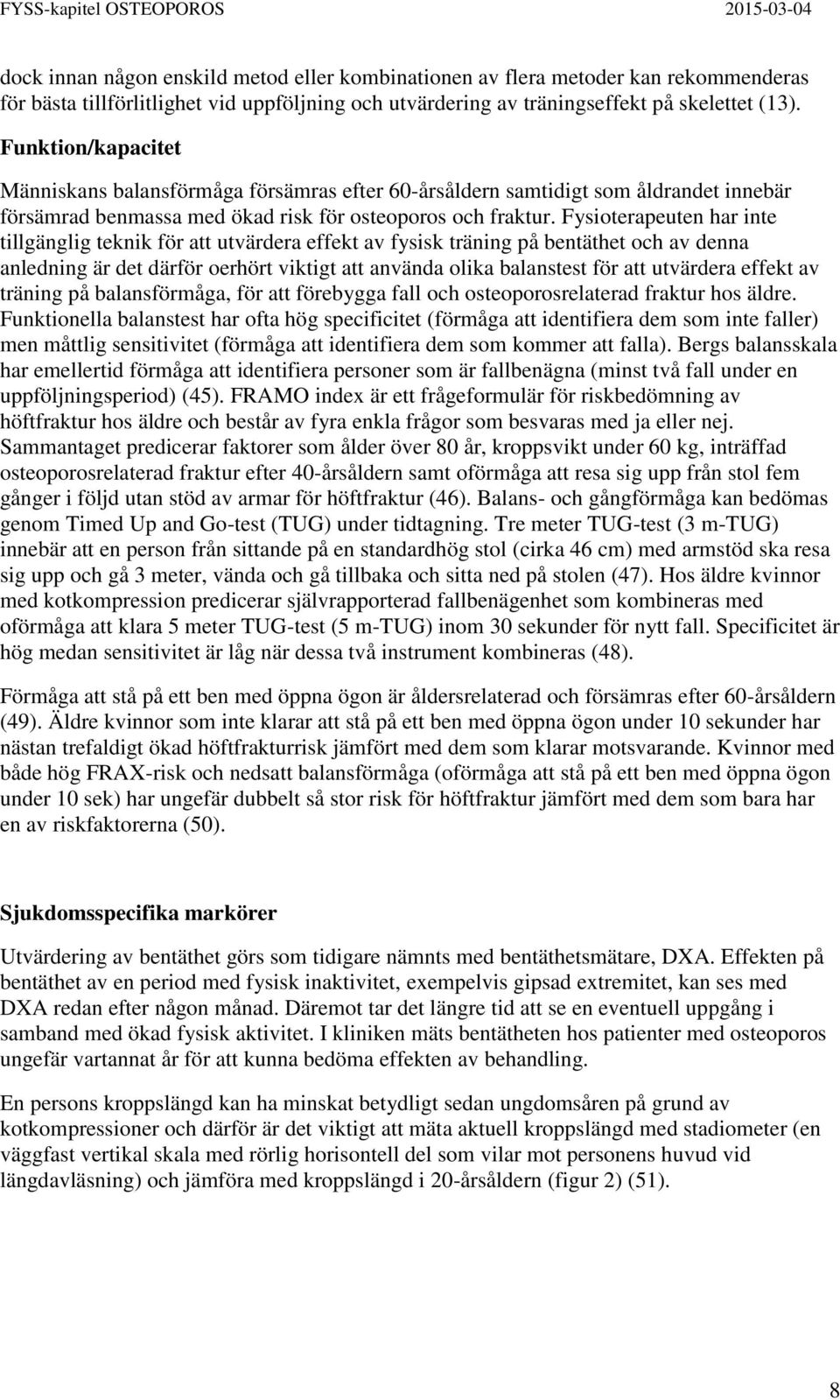 Fysioterapeuten har inte tillgänglig teknik för att utvärdera effekt av fysisk träning på bentäthet och av denna anledning är det därför oerhört viktigt att använda olika balanstest för att utvärdera