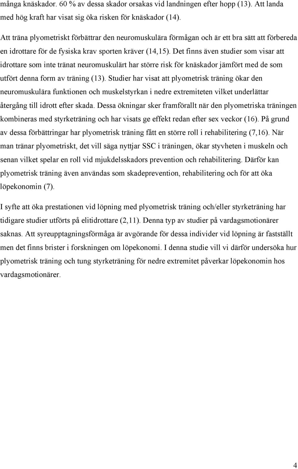 Det finns även studier som visar att idrottare som inte tränat neuromuskulärt har större risk för knäskador jämfört med de som utfört denna form av träning (13).