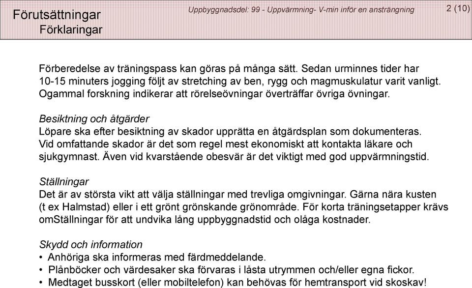 Besiktning och åtgärder Löpare ska efter besiktning av skador upprätta en åtgärdsplan som dokumenteras. Vid omfattande skador är det som regel mest ekonomiskt att kontakta läkare och sjukgymnast.