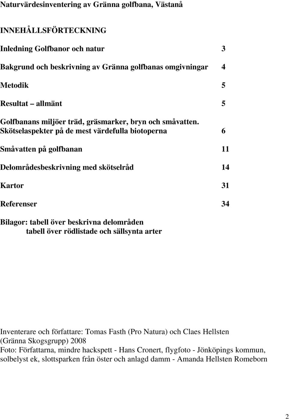 aspekter på de mest värdefulla biotoperna 6 Småvatten på golfbanan 11 Delområdesbeskrivning med skötselråd 14 Kartor 31 Referenser 34 Bilagor: tabell över beskrivna delområden tabell