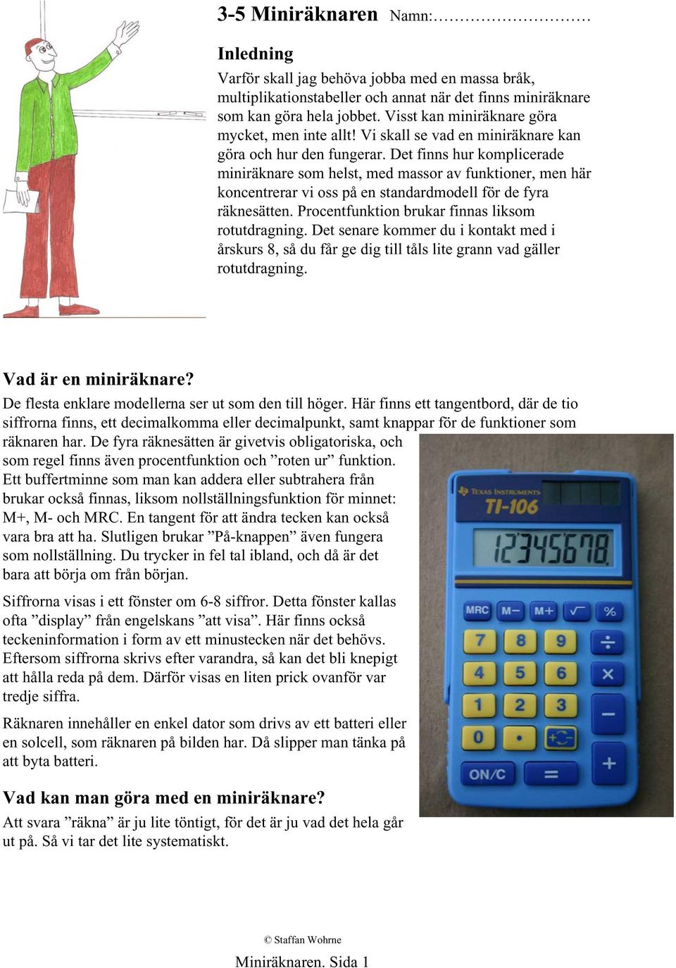 Det finns hur komplicerade miniräknare som helst, med massor av funktioner, men här koncentrerar vi oss på en standardmodell för de fyra räknesätten.