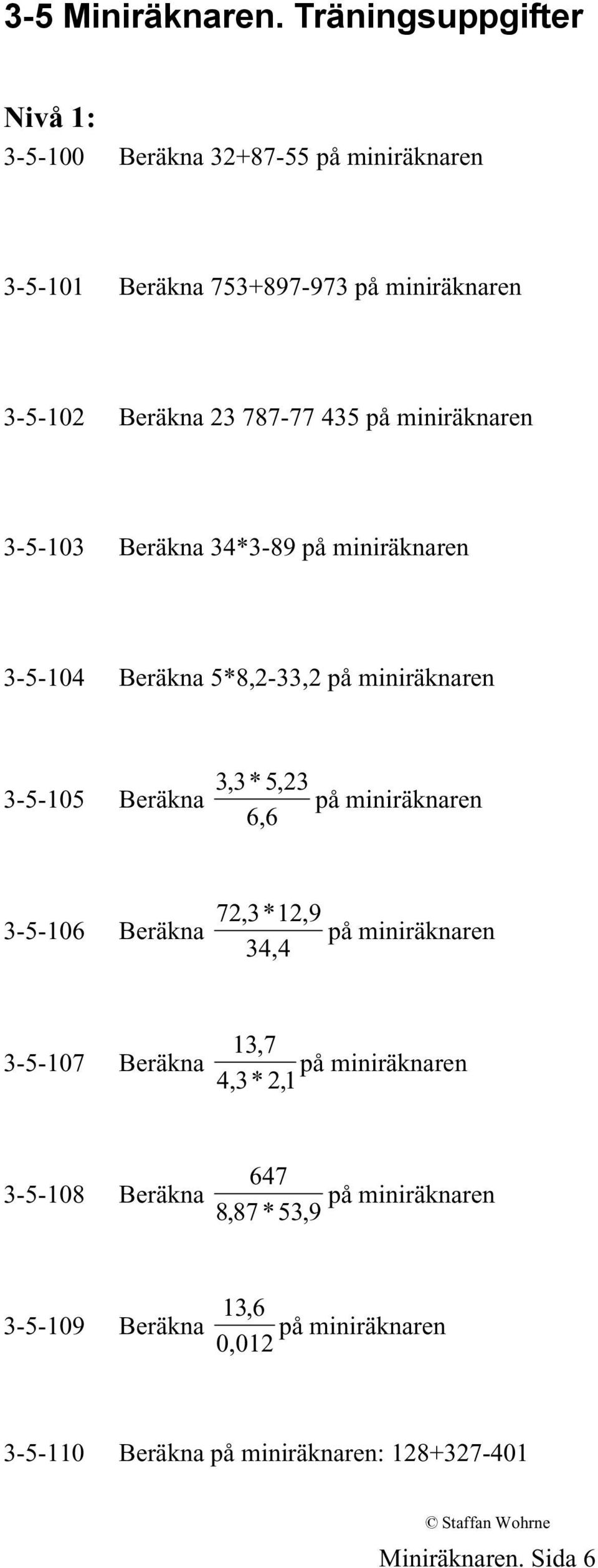 Beräkna 23 787-77 435 3-5-103 Beräkna 34*3-89 3-5-104 Beräkna 5*8,2-33,2 3-5-105 Beräkna
