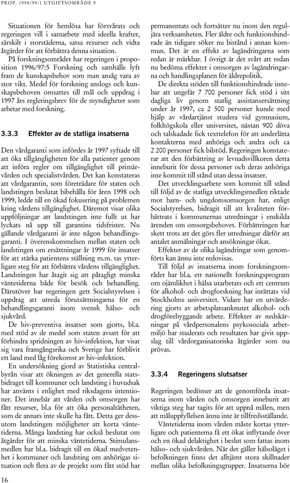 Medel för forskning anslogs och kunskapsbehoven omsattes till mål och uppdrag i 1997 års regleringsbrev för de myndigheter som arbetar med forskning. 3.