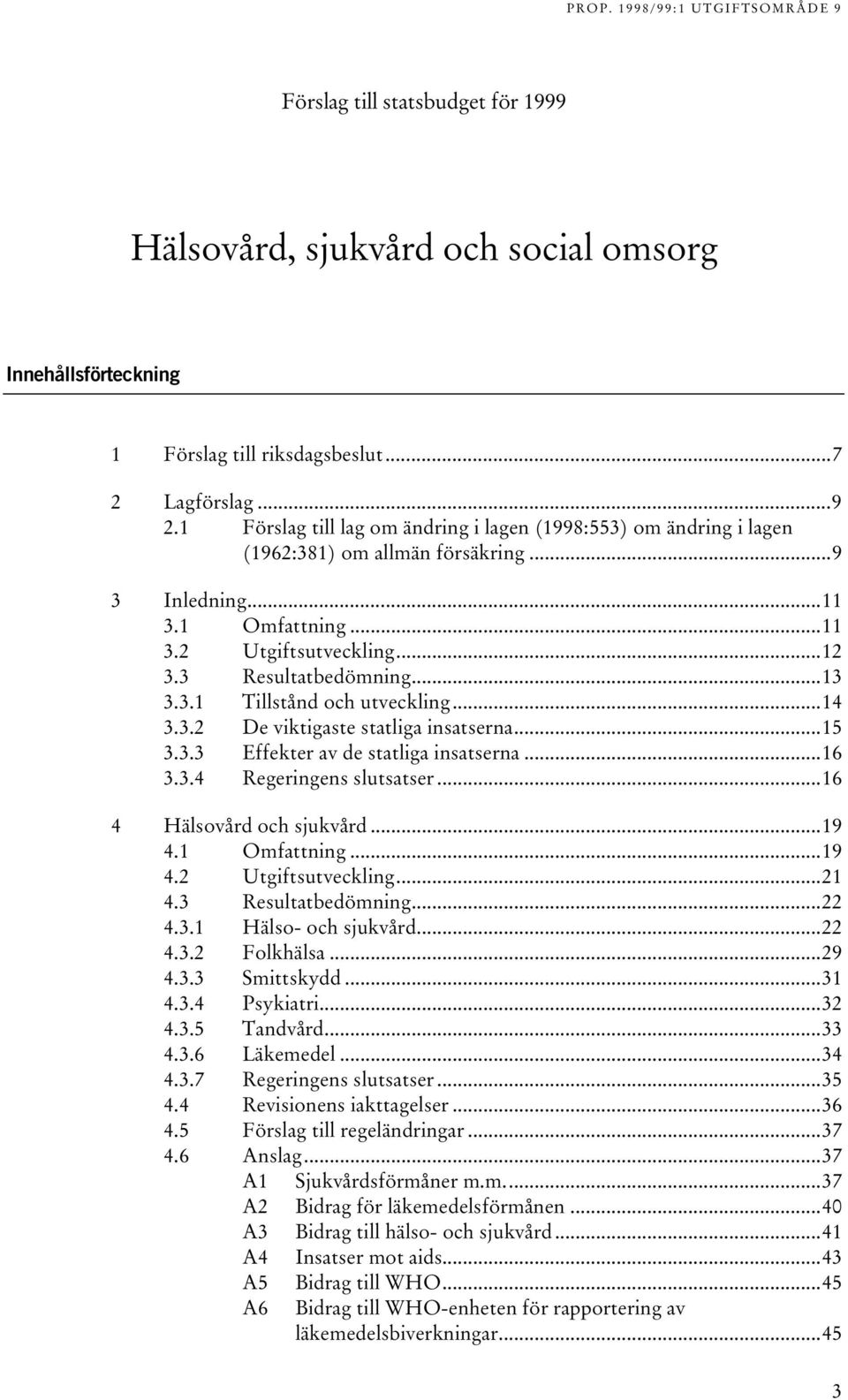 ..14 3.3.2 De viktigaste statliga insatserna...15 3.3.3 Effekter av de statliga insatserna...16 3.3.4 Regeringens slutsatser...16 4 Hälsovård och sjukvård...19 4.1 Omfattning...19 4.2 Utgiftsutveckling.