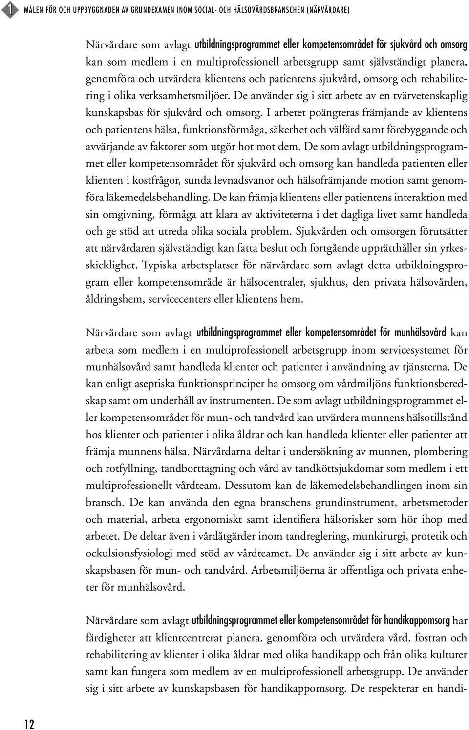 De använder sig i sitt arbete av en tvärvetenskaplig kunskapsbas för sjukvård och omsorg.