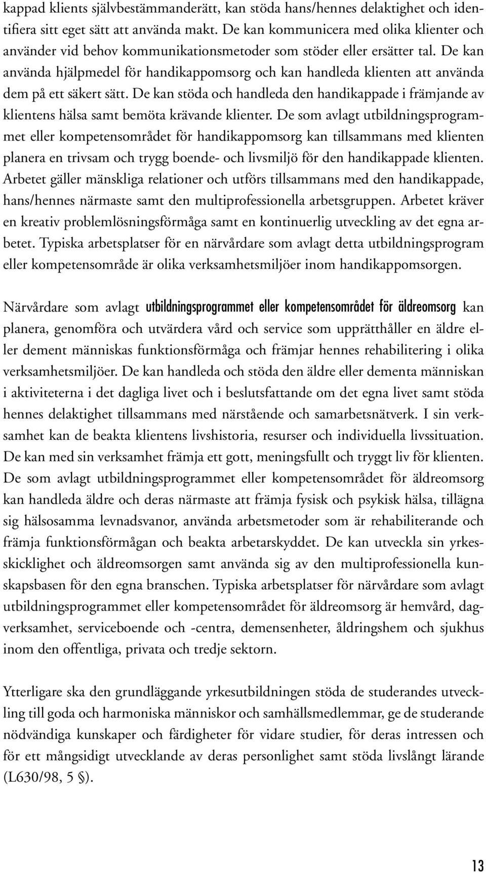 De kan använda hjälpmedel för handikappomsorg och kan handleda klienten att använda dem på ett säkert sätt.