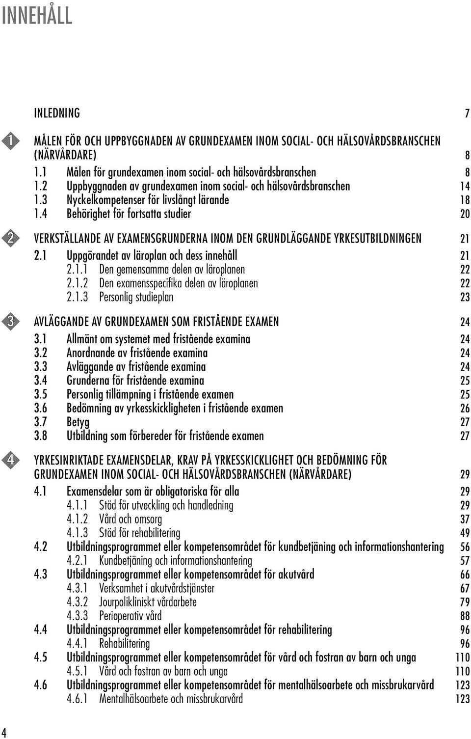 4 Behörighet för fortsatta studier 20 2 VERKSTÄLLANDE AV EXAMENSGRUNDERNA INOM DEN GRUNDLÄGGANDE YRKESUTBILDNINGEN 21 2.1 Uppgörandet av läroplan och dess innehåll 21 2.1.1 Den gemensamma delen av läroplanen 22 2.